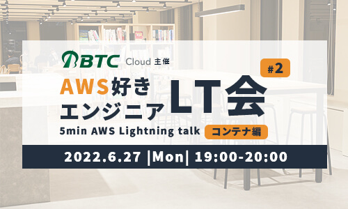 2022/6/27(月) AWS好きエンジニア LT会 vol.2 ~コンテナ編~
