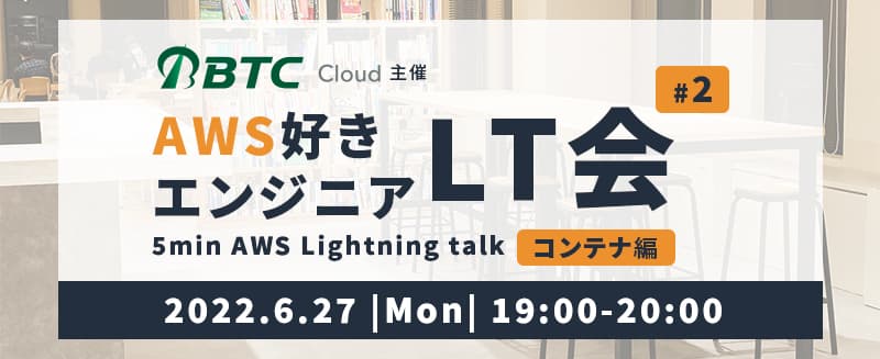 2022/6/27(月) AWS好きエンジニア LT会 vol.2 ~コンテナ編~