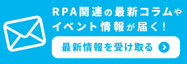 RPA関連の最新コラムやイベント情報が届くメールマガジン 登録はこちら